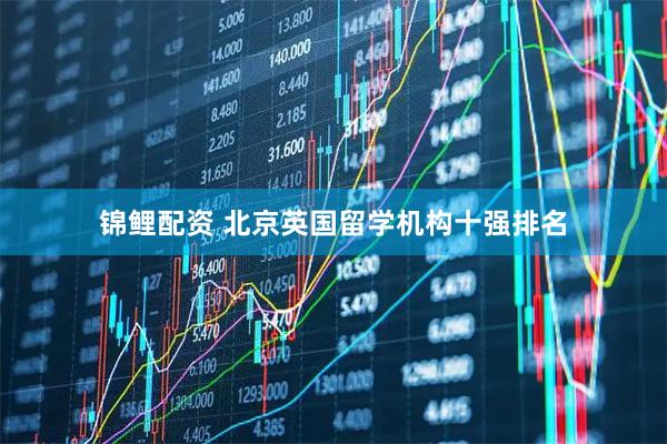 锦鲤配资 北京英国留学机构十强排名