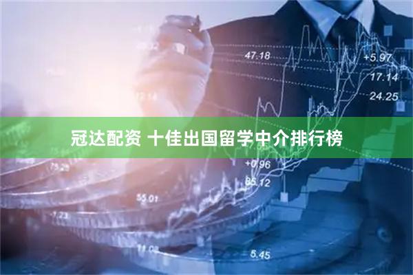 冠达配资 十佳出国留学中介排行榜
