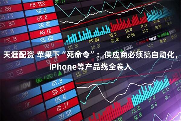 天涯配资 苹果下“死命令”：供应商必须搞自动化，iPhone等产品线全卷入