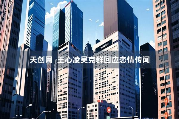 天创网  王心凌吴克群回应恋情传闻