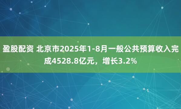 盈股配资 北京市2025年1-8月一般公共预算收入完成4528.8亿元，增长3.2%