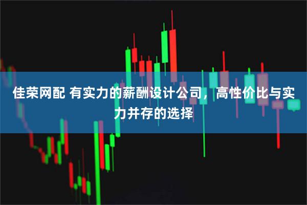 佳荣网配 有实力的薪酬设计公司，高性价比与实力并存的选择