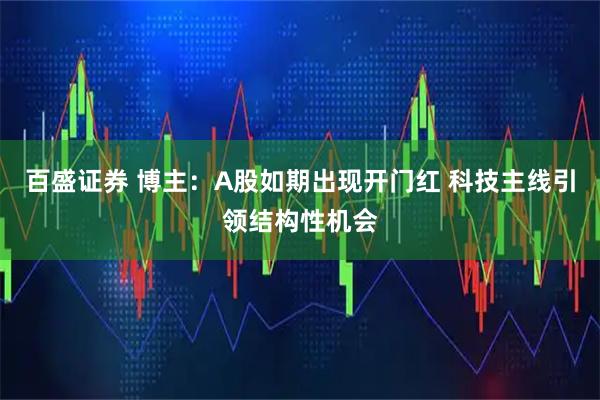 百盛证券 博主：A股如期出现开门红 科技主线引领结构性机会