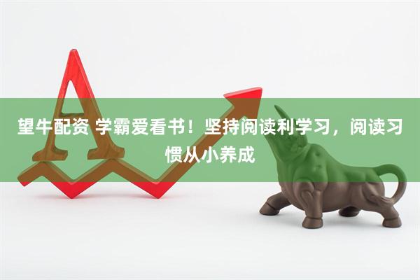 望牛配资 学霸爱看书！坚持阅读利学习，阅读习惯从小养成