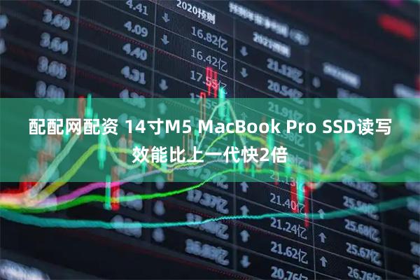配配网配资 14寸M5 MacBook Pro SSD读写效能比上一代快2倍