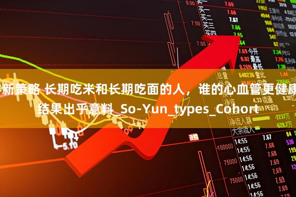 睿新策略 长期吃米和长期吃面的人，谁的心血管更健康？结果出乎意料_So-Yun_types_Cohort
