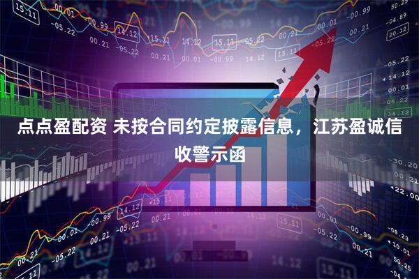 点点盈配资 未按合同约定披露信息，江苏盈诚信收警示函