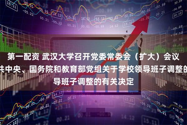第一配资 武汉大学召开党委常委会（扩大）会议，宣布中共中央、国务院和教育部党组关于学校领导班子调整的有关决定
