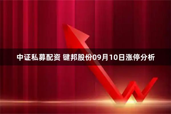 中证私募配资 键邦股份09月10日涨停分析